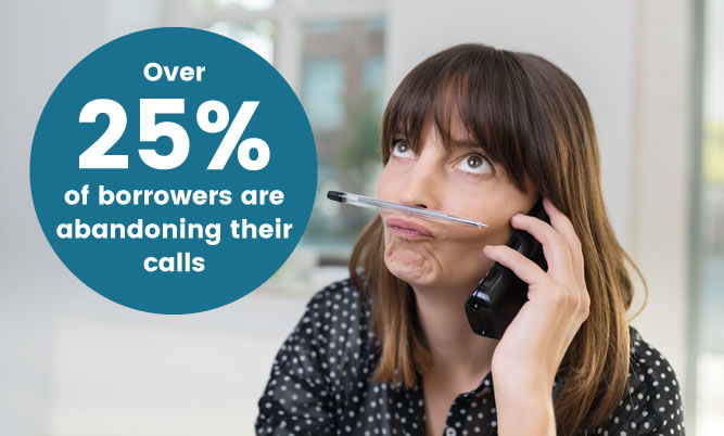 Over 25% of borrowers are abandoning their calls
