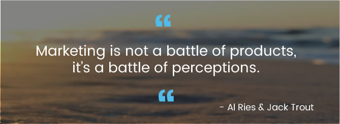 Marketing is not a battle of products, it’s a battle of perceptions